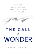 Book Cover: The Call of Wonder: How the God of Reason Created Science in His Image