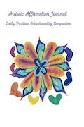 Artistic Affirmations Journal: A Daily Companion for Positive Intentionality Book Cover: Artistic Affirmations Journal: A Daily Companion for Positive Intentionality