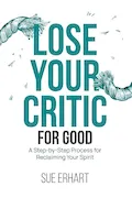 Book Cover: Lose Your Critic for Good: A Step-by-Step Process for Reclaiming Your Spirit.