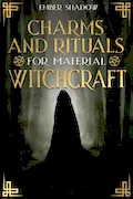 Book Cover: CHARMS AND RITUALS FOR MATERIAL WITCHCRAFT: The Secrets of Harnessing the full Potential of every Magical Ingredient, and Discover how to Utilize them to their Utmost Power