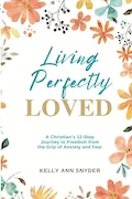 Book Cover: Living Perfectly Loved: A Christian's 12-Step Journey to Freedom from the Grip of Anxiety and Fear