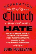 Book Cover: Separation of Church and Hate: A Sane Person's Guide to Taking Back the Bible from Fundamentalists, Fascists, and Flock-Fleecing Frauds