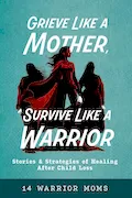 Grieve Like A Mother, Survive Like A Warrior: Stories & Strategies of Healing After Child Loss Book Cover: Grieve Like A Mother, Survive Like A Warrior: Stories & Strategies of Healing After Child Loss