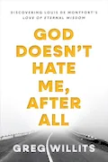 Book Cover: God Doesn't Hate Me After All: Discovering Louis de Montfort's Love of Eternal Wisdom