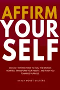 Affirm Yourself: 365 Daily Affirmations to Heal the Broken-Hearted, Transform Your Habits, and Push You Towards Purpose Book Cover: Affirm Yourself: 365 Daily Affirmations to Heal the Broken-Hearted, Transform Your Habits, and Push You Towards Purpose