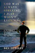 Book Cover: God Was Always Speaking, I Just Wasn't Listening: A Veteran's Journey from Suppression to Salvation