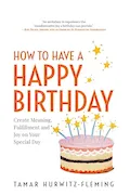 Book Cover: How to Have a Happy Birthday: Create Meaning, Fulfillment and Joy on Your Special Day