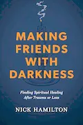 Book Cover: Making Friends with Darkness: Finding Spiritual Healing After Trauma or Loss