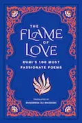 Book Cover: The Flame of Love: Rumi's 100 Most Passionate Poems