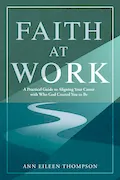 Book Cover: Faith at Work: A Practical Guide to Aligning Your Career with Who God Created You to Be