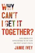 Book Cover: Why Can't I Get It Together?: Kick Unrealistic Expectations to the Curb and Rest in God's Truth