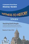 Book Cover: Witness to History 1979-2019: Assisting God's People in East-Central Europe, Russia, Armenia During the Late Soviet and Early Post-Soviet Years