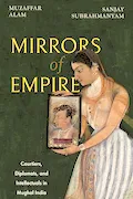 Book Cover: Mirrors of Empire: Courtiers, Diplomats, and Intellectuals in Mughal India