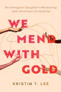 Book Cover: We Mend with Gold: An Immigrant Daughter's Reckoning with American Christianity