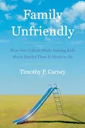 Book Cover: Family Unfriendly: How Our Culture Made Raising Kids Much Harder Than It Needs to Be