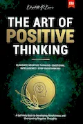 Book Cover: The Art of Positive Thinking: Eliminate Negative Thinking I Emotional Intelligence I Stop Overthinking: A Self Help Book to Developing Mindfulness and Overcoming Negative Thoughts