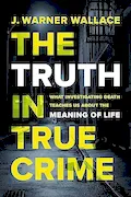 Book Cover: The Truth in True Crime: What Investigating Death Teaches Us About the Meaning of Life