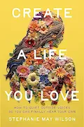 Book Cover: Create a Life You Love: How to Quiet Outside Voices So You Can Finally Hear Your Own