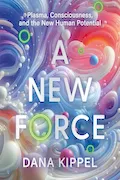 Book Cover: A New Force: Plasma, Consciousness, and the New Human Potential