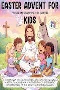 Book Cover: Easter Advent for Kids: A 14-Day Holy Week & Resurrection Family Devotional + Activity Workbook — A Kid-Friendly, Systematic Introduction to the Gospel & Theology Basics (Ages 4–10)