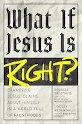 Book Cover: What If Jesus Is Right?: Examining Jesus' Claims About Himself in a World Full of Falsehoods