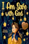 Book Cover: I Am Safe With God: Children’s Christian Book on Faith and God’s Love, a Heartwarming Story to Overcome Fear and Feel Safe, Perfect for Kids Ages 4-8