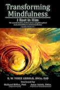 Book Cover: Transforming Mindfulness I Rest in Him: The ancient wisdom, modern science and philosophical roots of mindfulness-oriented meditation