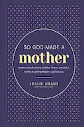 Book Cover: So God Made a Mother: Tender, Proud, Strong, Faithful, Known, Beautiful, Worthy, and Unforgettable--Just Like You