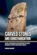 Book Cover: Carved stones and Christianisation: Place, movement and memory in early medieval north-western Europe