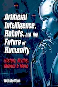 Book Cover: Artificial Intelligence, Robots, and the Future of Humanity: History, Myths, Movies & More (Treachery & Intrigue)