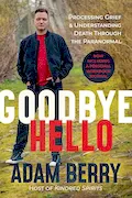 Goodbye Hello: Processing Grief and Understanding Death through the Paranormal Book Cover: Goodbye Hello: Processing Grief and Understanding Death through the Paranormal