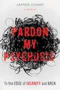 Book Cover: Pardon My Psychosis: To the Edge of Insanity and Back