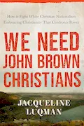 Book Cover: We Need John Brown Christians: Embracing Christianity That Confronts Power