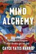Book Cover: Mind Alchemy: 7 Practices to Transform What Threatens You into Gold