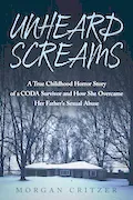 Book Cover: Unheard Screams: A True Childhood Horror Story of a CODA Survivor and How She Overcame Her Father's Sexual Abuse