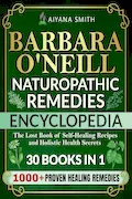 Book Cover: Barbara O’Neill Naturopathic Remedies Encyclopedia: 30 in 1: The Lost Book of Self-Healing Recipes and Holistic Health Secrets (Barbara O'Neill Teachings Complete Collection)