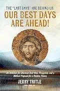 Book Cover: The "Last Days" Are Behind Us: Our Best Days Are Ahead!: An Antidote for Alarmist End-Time Viewpoints and a Biblical Proposal for a Positive Future