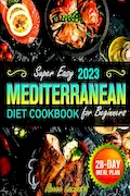 Book Cover: Super Easy Mediterranean Diet Cookbook for Beginners 2023: Simple and Nutritious Mediterranean Recipes to Kickstart a Healthy Eating Journey with a 28-Day Meal Plan to Transform Your Eating Habits