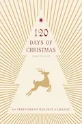 Book Cover: 120 Days of Christmas: An Irreverent Holiday Almanac