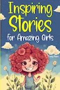 Book Cover: Inspiring Stories for Amazing Girls: A Collection of Stories to Encourage Unleashing Inner Strength and Nurturing the Values of Friendship, Courage, Love, and Self-Confidence