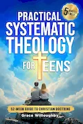 Practical Systematic Theology for Teens - KJV: A 52-Week Christian Doctrine Study Designed To Help Teenagers Deepen Bible Understanding, Strengthen Faith And Love For Jesus In 5 Minutes A Week Book Cover: Practical Systematic Theology for Teens - KJV: A 52-Week Christian Doctrine Study Designed To Help Teenagers Deepen Bible Understanding, Strengthen Faith And Love For Jesus In 5 Minutes A Week
