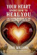 Book Cover: Your Heart Knows How to Heal You: The Sacred Medicine of the Four Chambers of the Heart