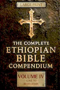 Book Cover: THE COMPLETE ETHIOPIAN BIBLE COMPENDIUM in English 88 Books |LARGE PRINT Series|: Volume IV — Luke to Revelation — Plus Rare Church Writings, Devotional Songs & Ethiopian Liturgy