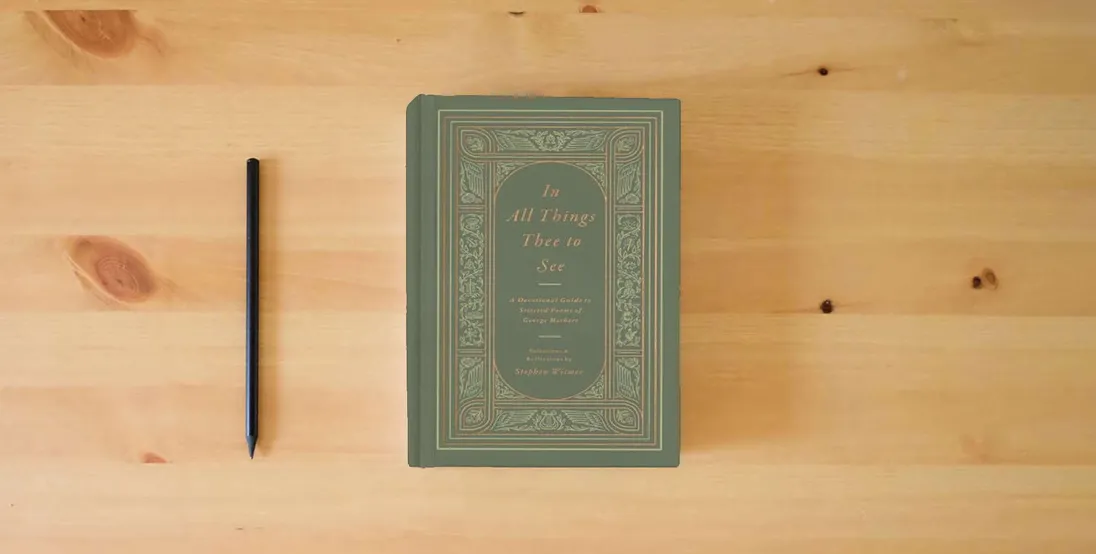 The book In All Things Thee to See: A Devotional Guide to Selected Poems of George Herbert} is on the table