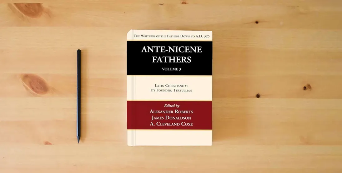 The book Ante-Nicene Fathers: Translations of the Writings of the Fathers Down to A.D. 325, Volume 3: Latin Christianity: Its Founder, Tertullian} is on the table