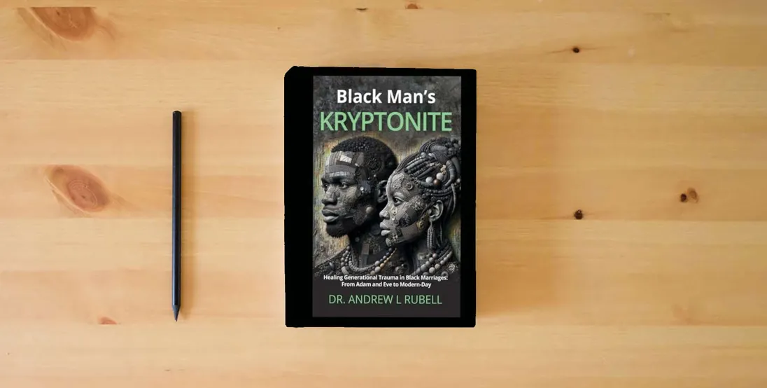 The book Black Man’s Kryptonite Healing Generational Trauma in Black Marriages: From Adam and Eve to Modern-Day} is on the table