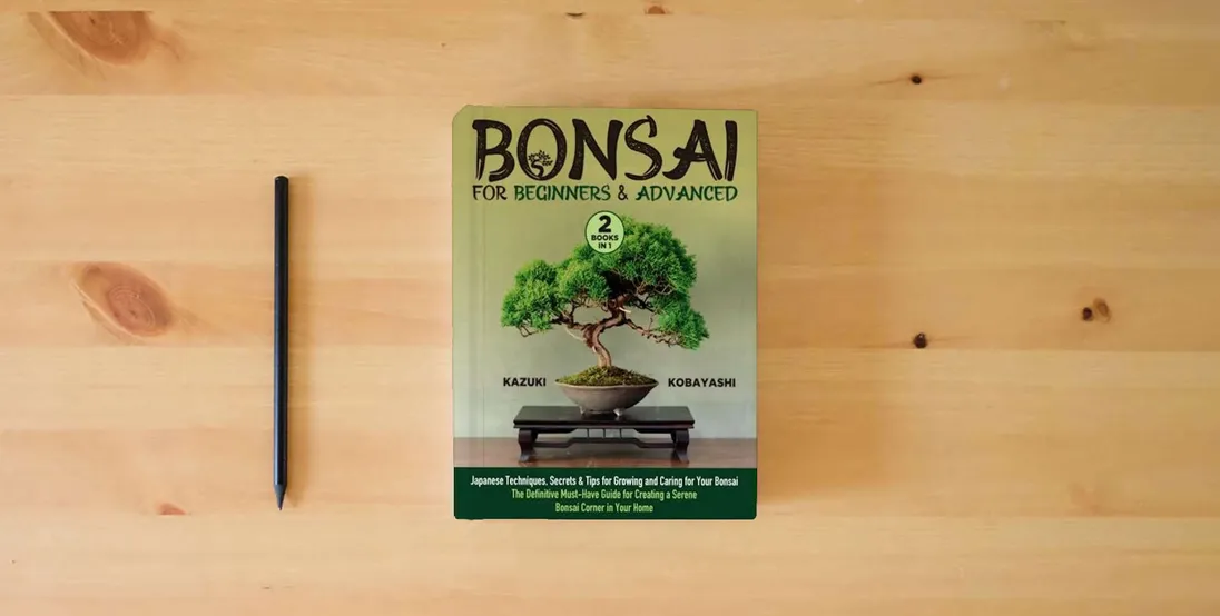 The book Bonsai for Beginners & Advanced: [2 in 1] Japanese Techniques, Secrets & Tips for Growing and Caring for Your Bonsai | The Definitive Must-Have Guide for Creating a Serene Bonsai Corner in Your Home} is on the table