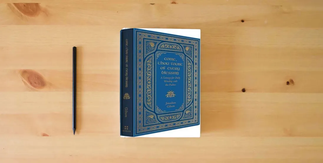 The book Come, Thou Fount of Every Blessing: A Liturgy for Daily Worship with the Psalms} is on the table