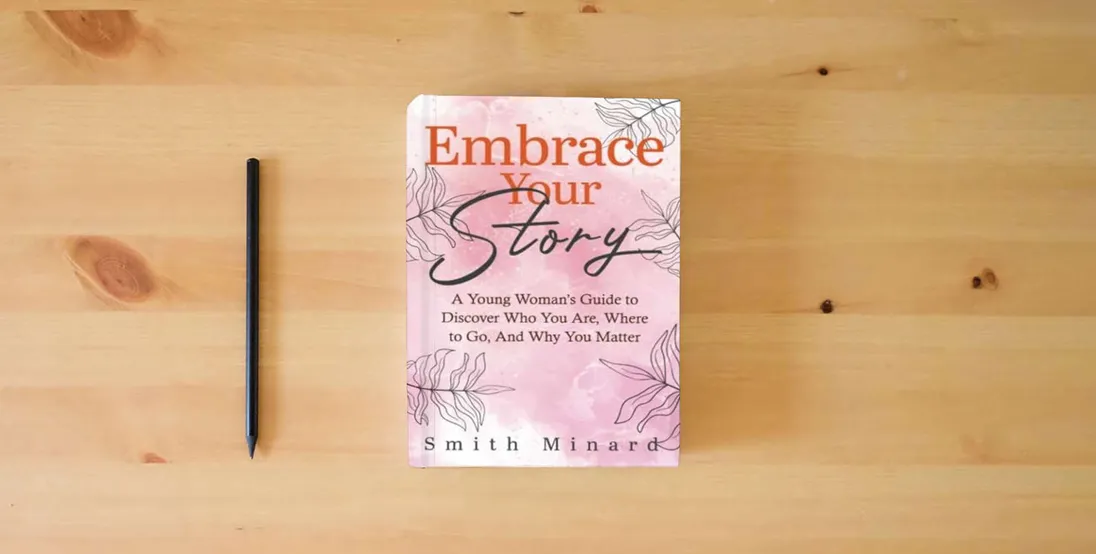 The book Embrace Your Story: A Young Woman’s Guide to Discover Who You Are, Where to Go, And Why You Matter} is on the table
