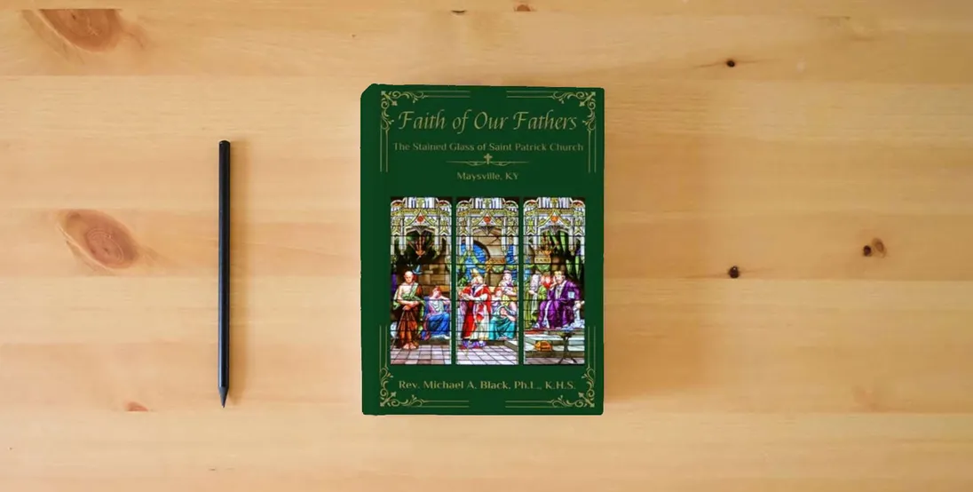 The book Faith of Our Fathers: The Stained Glass Windows of Saint Patrick Church, Maysvile, KY} is on the table